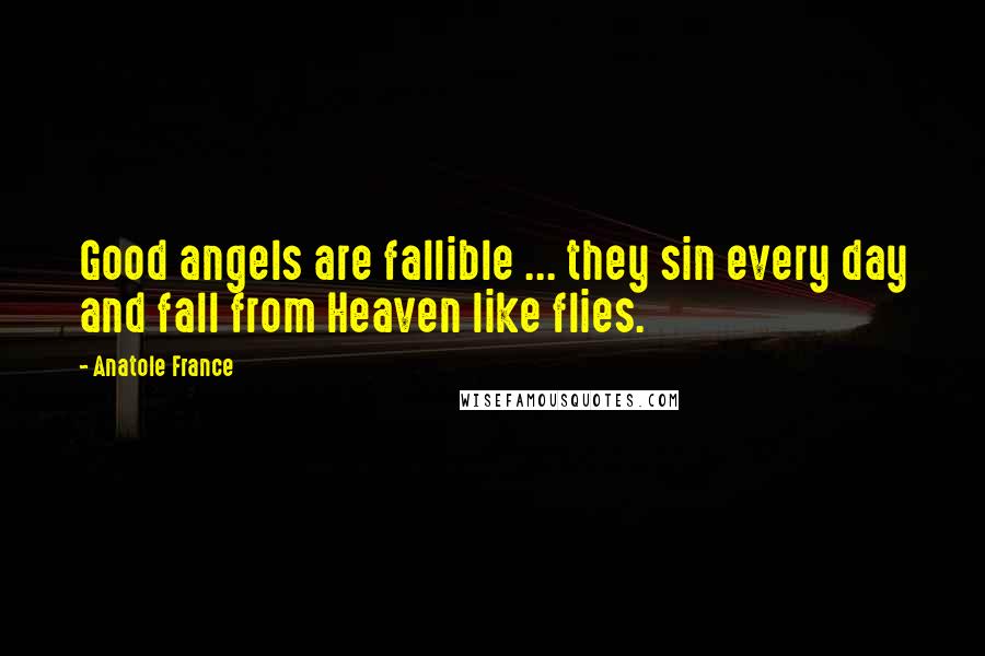 Anatole France Quotes: Good angels are fallible ... they sin every day and fall from Heaven like flies.