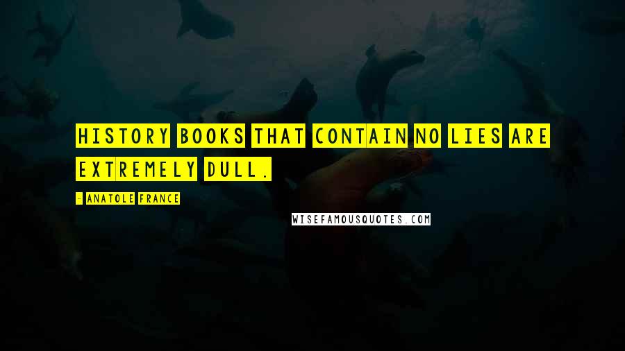 Anatole France Quotes: History books that contain no lies are extremely dull.