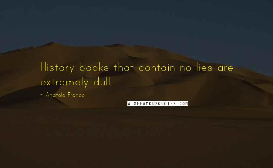 Anatole France Quotes: History books that contain no lies are extremely dull.