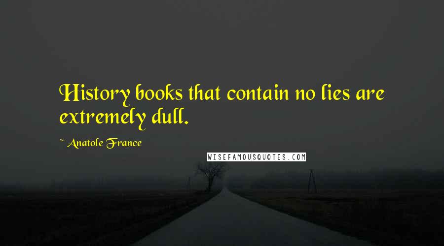 Anatole France Quotes: History books that contain no lies are extremely dull.