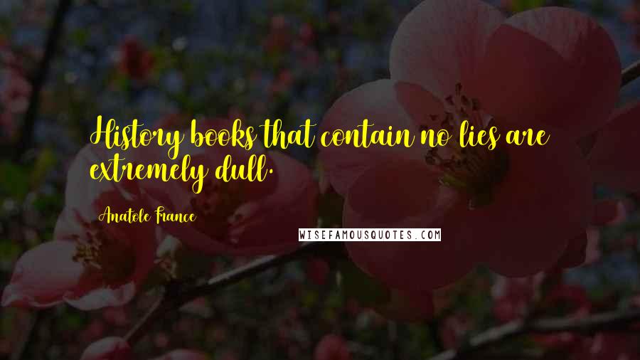 Anatole France Quotes: History books that contain no lies are extremely dull.