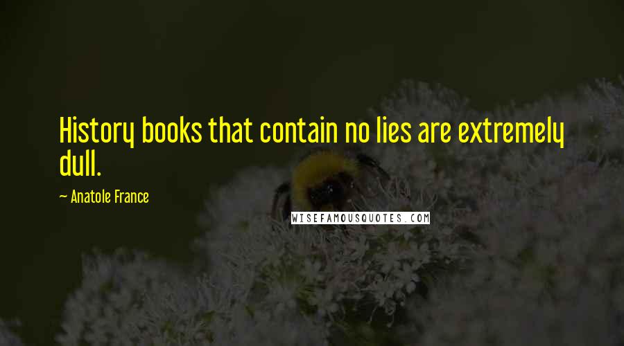 Anatole France Quotes: History books that contain no lies are extremely dull.