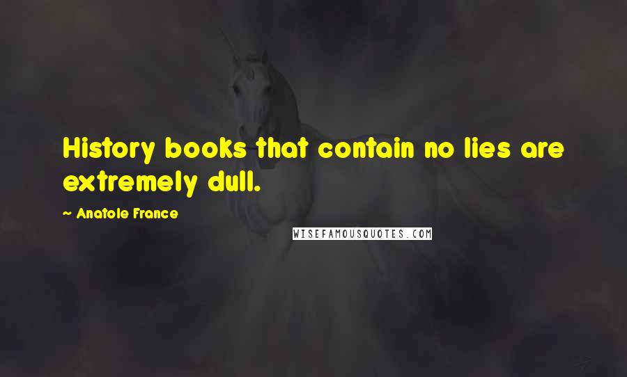 Anatole France Quotes: History books that contain no lies are extremely dull.