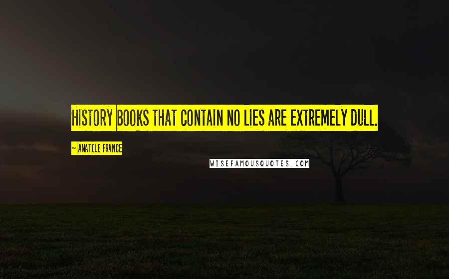 Anatole France Quotes: History books that contain no lies are extremely dull.