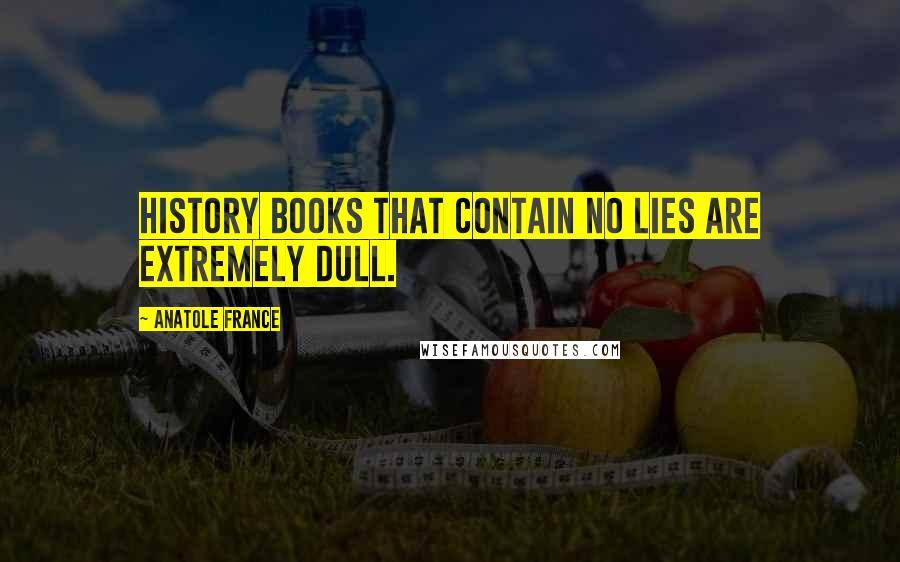 Anatole France Quotes: History books that contain no lies are extremely dull.