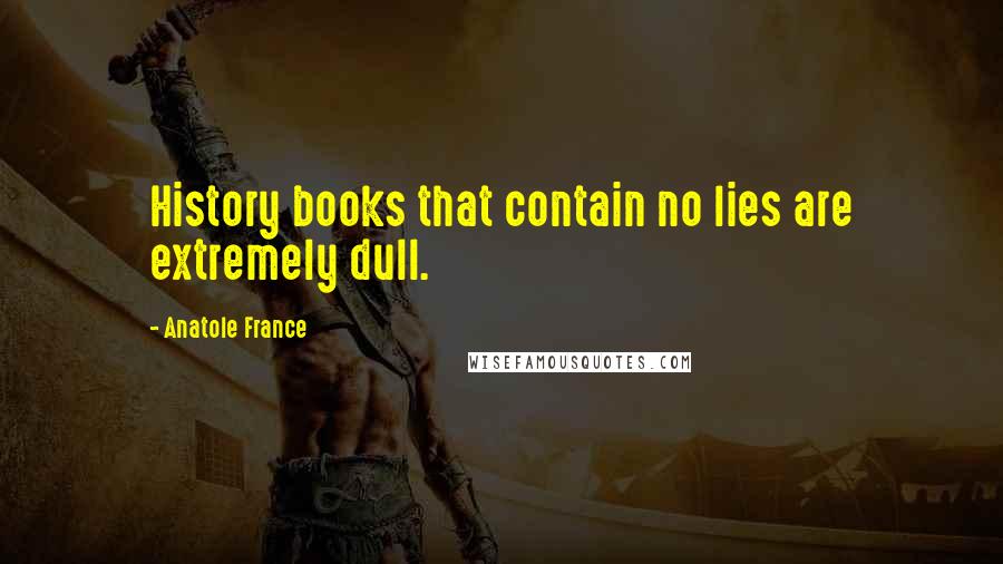 Anatole France Quotes: History books that contain no lies are extremely dull.