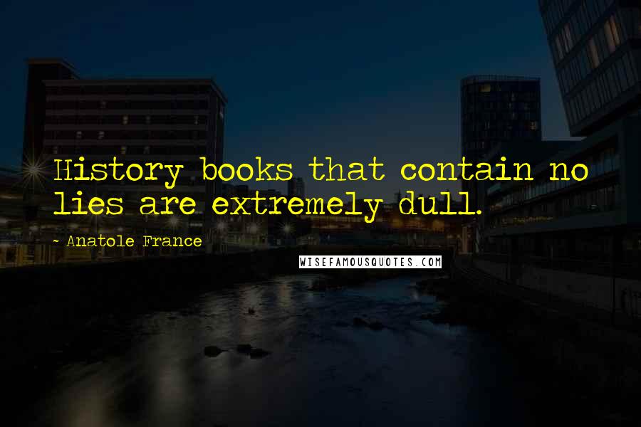 Anatole France Quotes: History books that contain no lies are extremely dull.