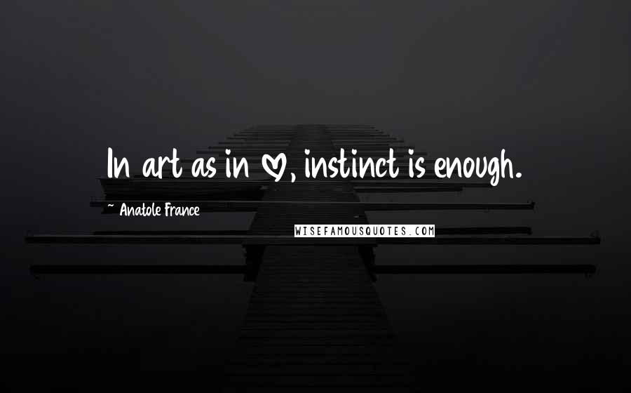 Anatole France Quotes: In art as in love, instinct is enough.