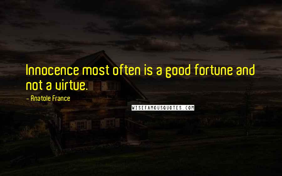 Anatole France Quotes: Innocence most often is a good fortune and not a virtue.