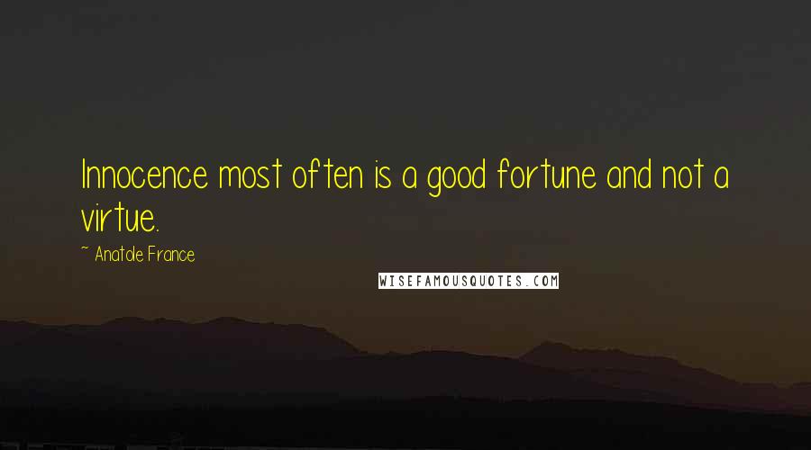 Anatole France Quotes: Innocence most often is a good fortune and not a virtue.