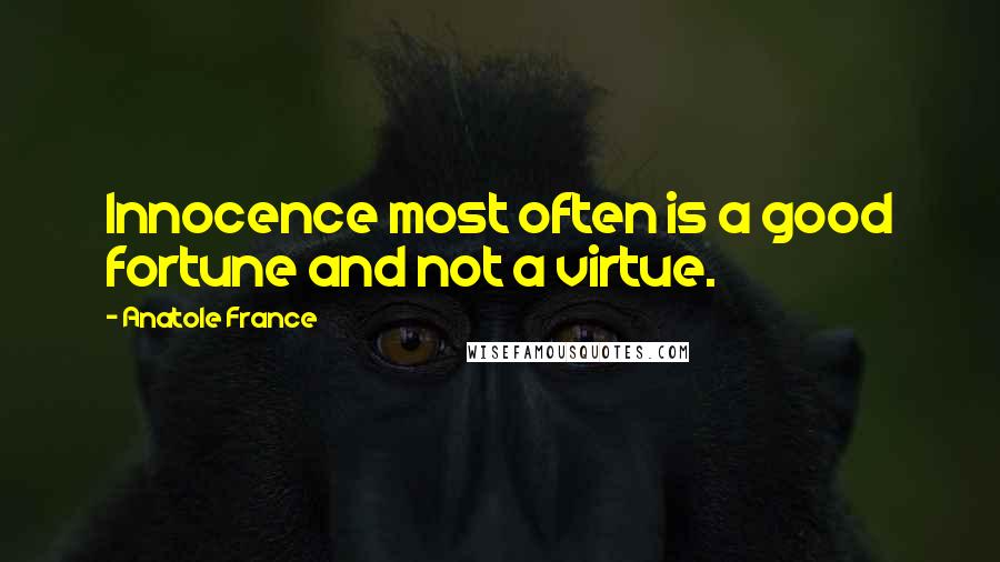 Anatole France Quotes: Innocence most often is a good fortune and not a virtue.