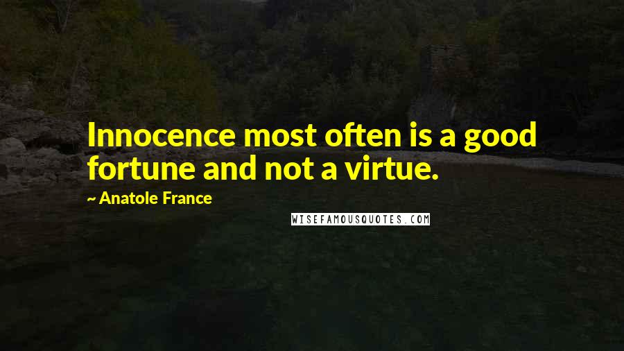 Anatole France Quotes: Innocence most often is a good fortune and not a virtue.