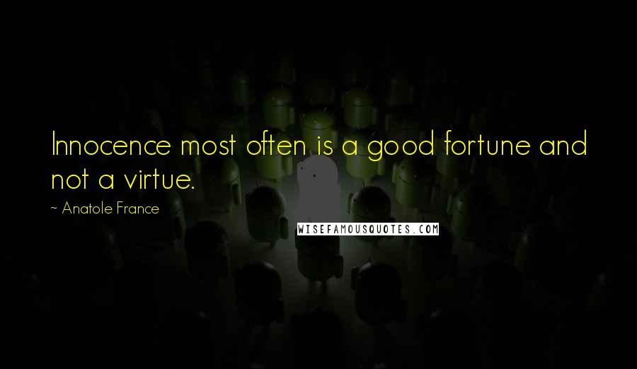 Anatole France Quotes: Innocence most often is a good fortune and not a virtue.