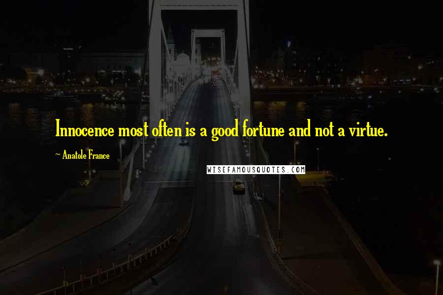 Anatole France Quotes: Innocence most often is a good fortune and not a virtue.