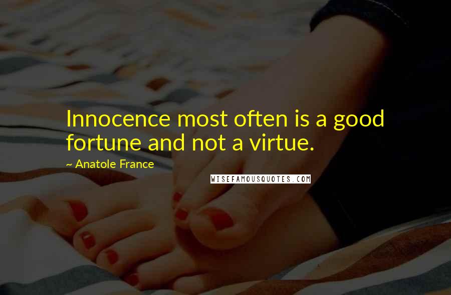 Anatole France Quotes: Innocence most often is a good fortune and not a virtue.