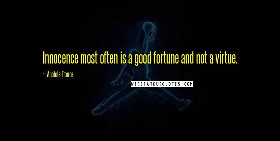 Anatole France Quotes: Innocence most often is a good fortune and not a virtue.