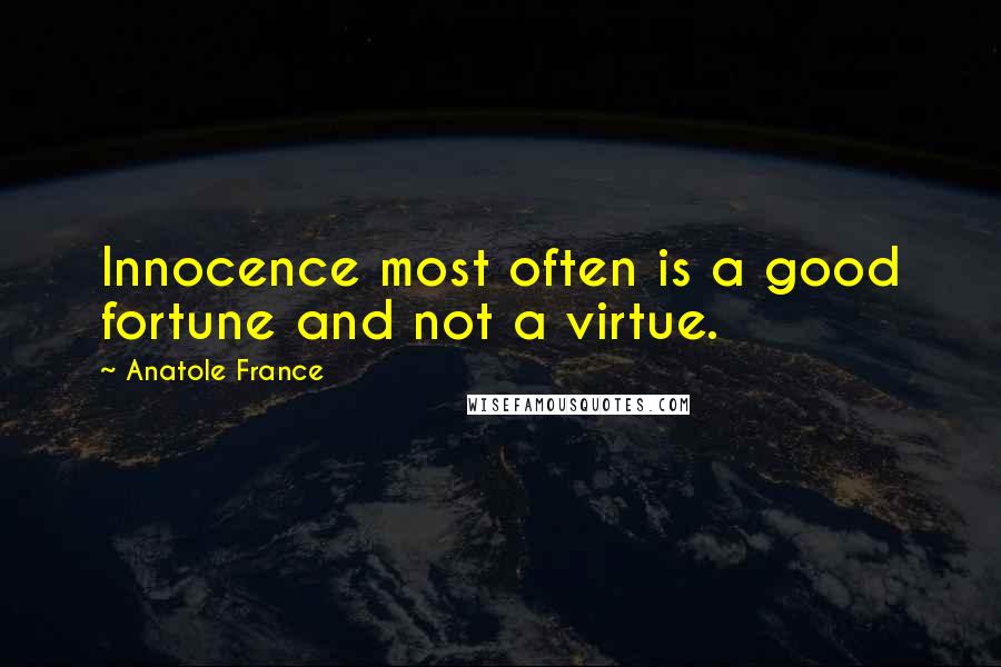 Anatole France Quotes: Innocence most often is a good fortune and not a virtue.