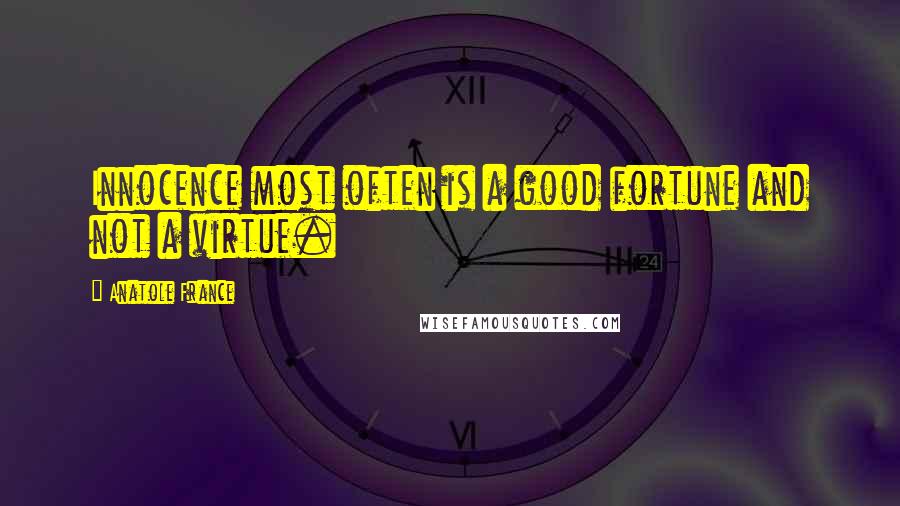 Anatole France Quotes: Innocence most often is a good fortune and not a virtue.