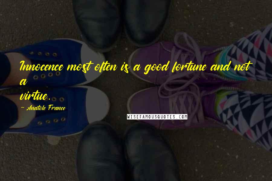 Anatole France Quotes: Innocence most often is a good fortune and not a virtue.