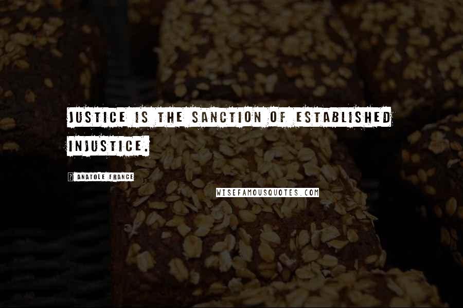 Anatole France Quotes: Justice is the sanction of established injustice.