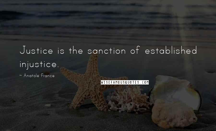 Anatole France Quotes: Justice is the sanction of established injustice.
