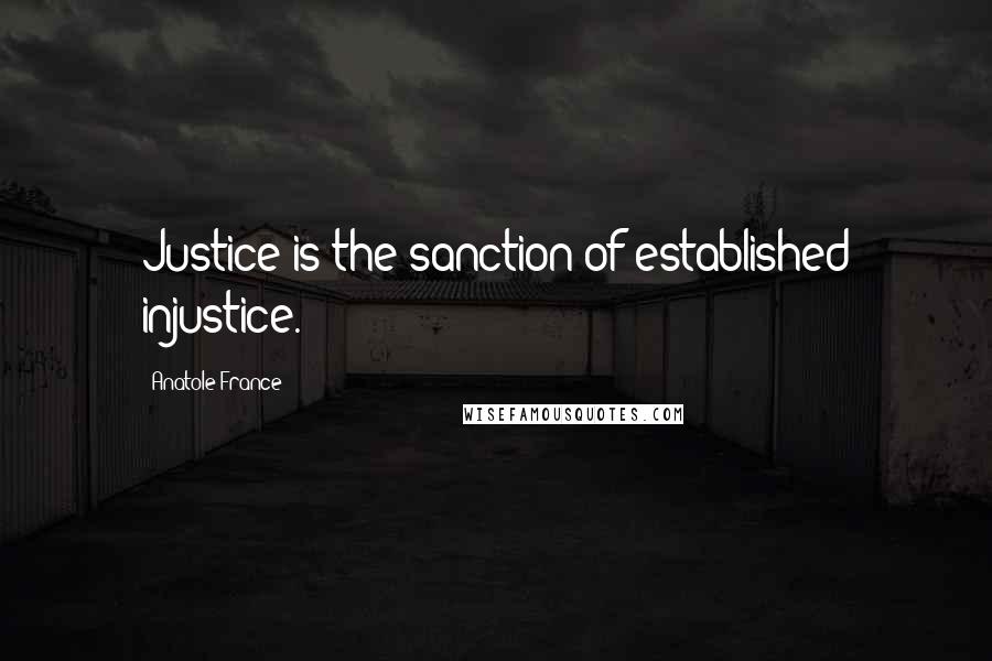 Anatole France Quotes: Justice is the sanction of established injustice.