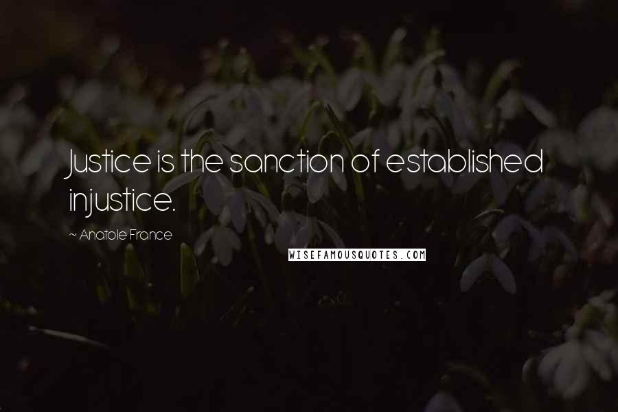 Anatole France Quotes: Justice is the sanction of established injustice.
