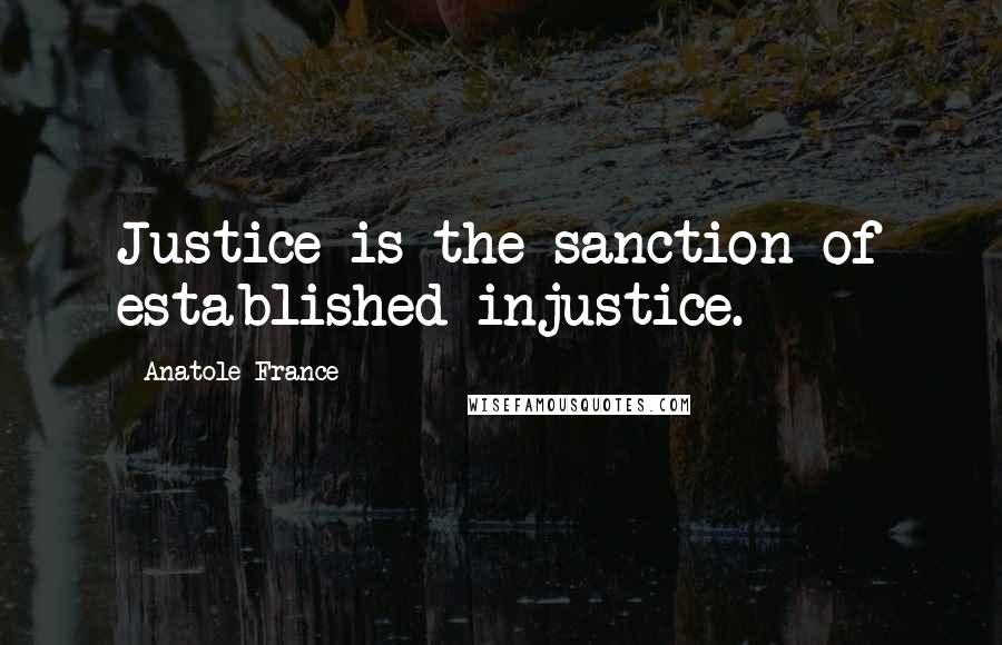 Anatole France Quotes: Justice is the sanction of established injustice.