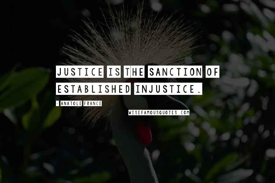 Anatole France Quotes: Justice is the sanction of established injustice.