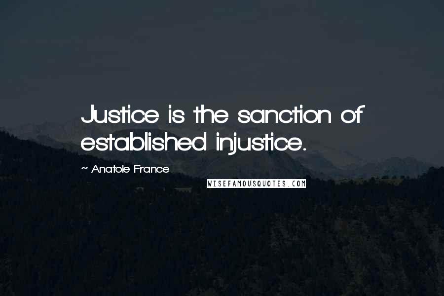 Anatole France Quotes: Justice is the sanction of established injustice.
