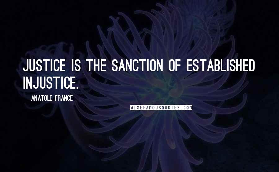 Anatole France Quotes: Justice is the sanction of established injustice.