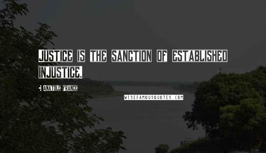 Anatole France Quotes: Justice is the sanction of established injustice.