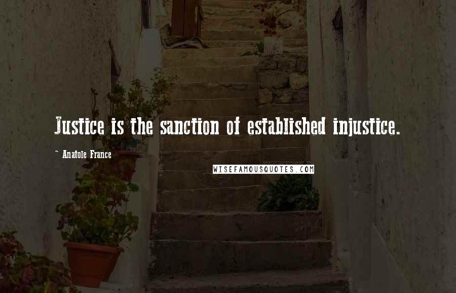 Anatole France Quotes: Justice is the sanction of established injustice.