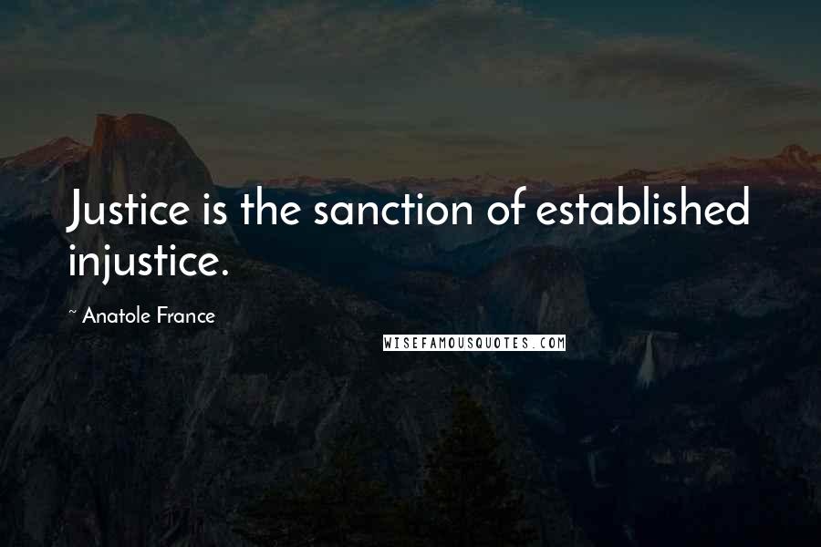Anatole France Quotes: Justice is the sanction of established injustice.