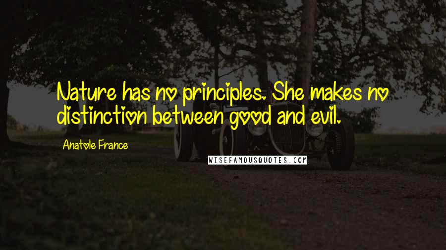 Anatole France Quotes: Nature has no principles. She makes no distinction between good and evil.