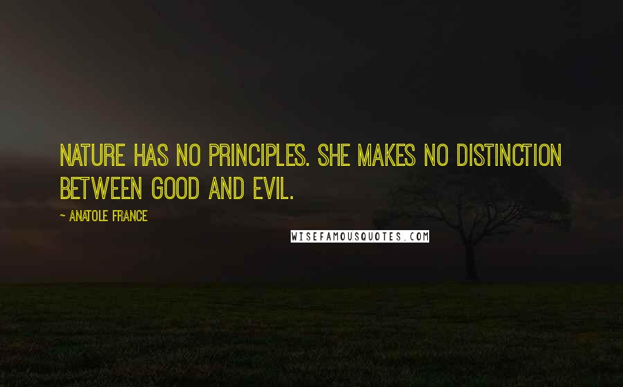 Anatole France Quotes: Nature has no principles. She makes no distinction between good and evil.