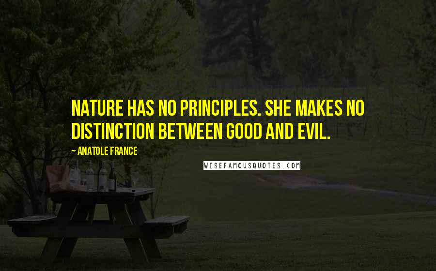 Anatole France Quotes: Nature has no principles. She makes no distinction between good and evil.