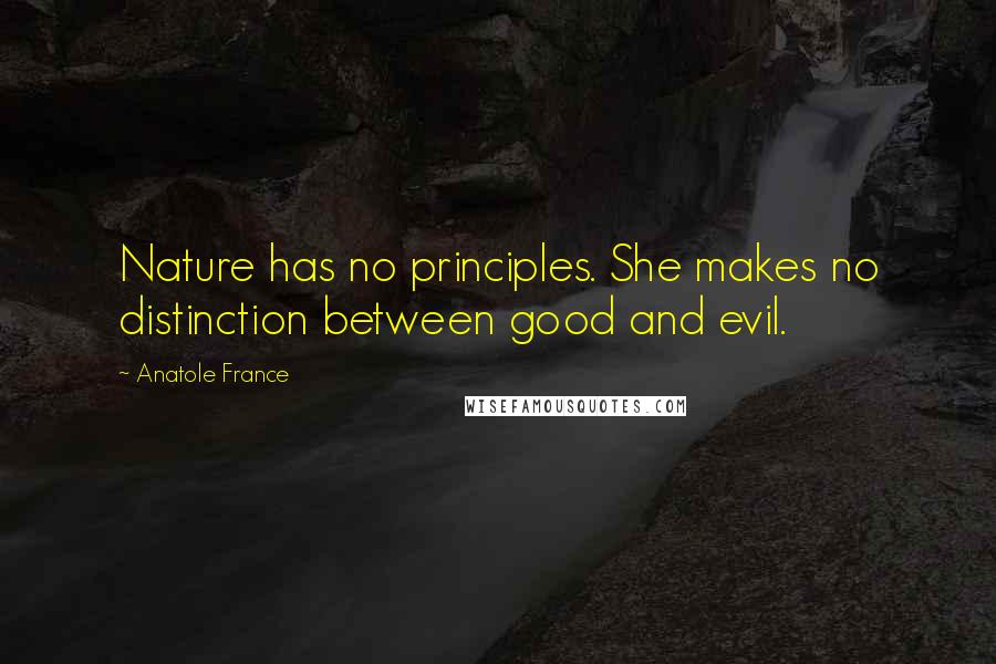 Anatole France Quotes: Nature has no principles. She makes no distinction between good and evil.