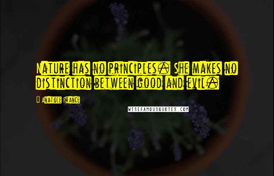 Anatole France Quotes: Nature has no principles. She makes no distinction between good and evil.