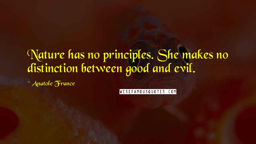 Anatole France Quotes: Nature has no principles. She makes no distinction between good and evil.