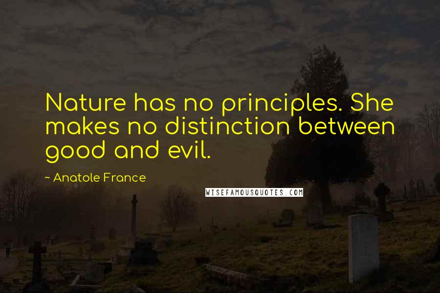 Anatole France Quotes: Nature has no principles. She makes no distinction between good and evil.