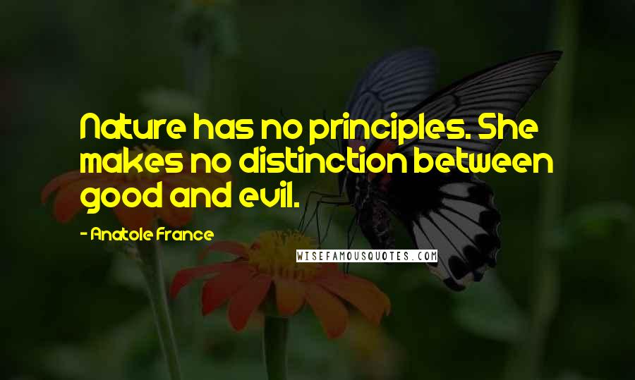 Anatole France Quotes: Nature has no principles. She makes no distinction between good and evil.