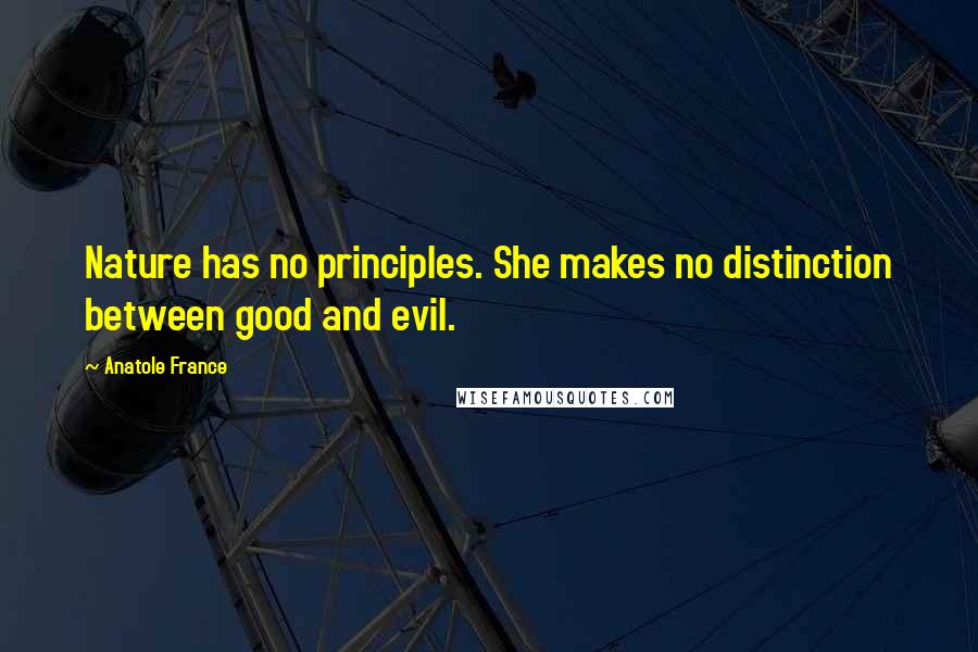 Anatole France Quotes: Nature has no principles. She makes no distinction between good and evil.