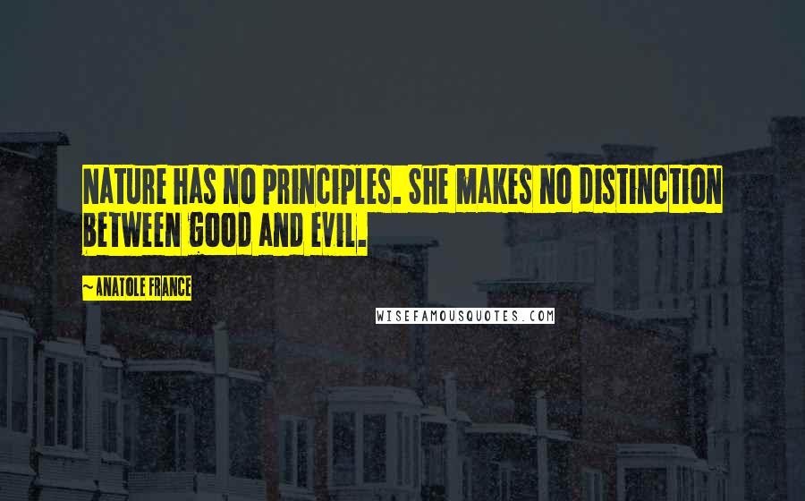 Anatole France Quotes: Nature has no principles. She makes no distinction between good and evil.