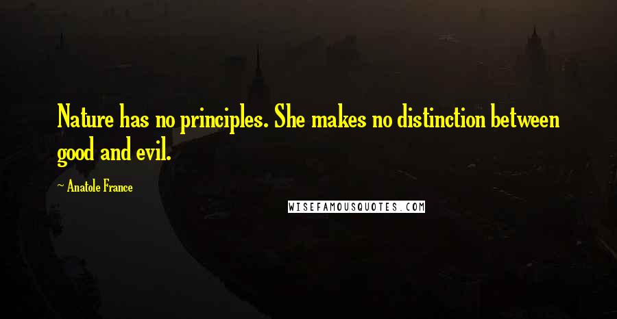 Anatole France Quotes: Nature has no principles. She makes no distinction between good and evil.