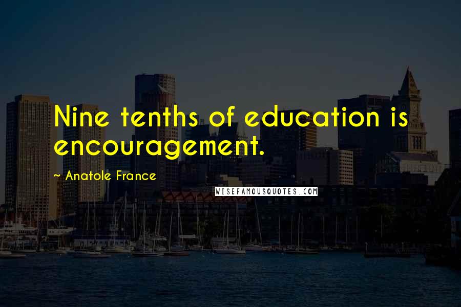 Anatole France Quotes: Nine tenths of education is encouragement.