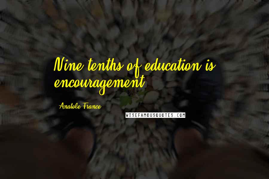 Anatole France Quotes: Nine tenths of education is encouragement.