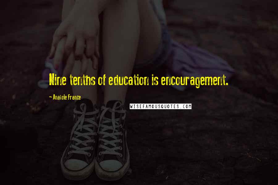 Anatole France Quotes: Nine tenths of education is encouragement.