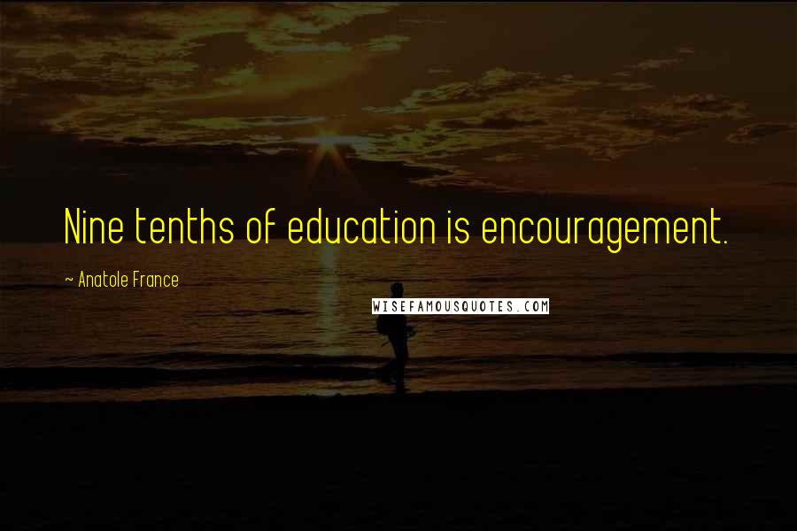 Anatole France Quotes: Nine tenths of education is encouragement.