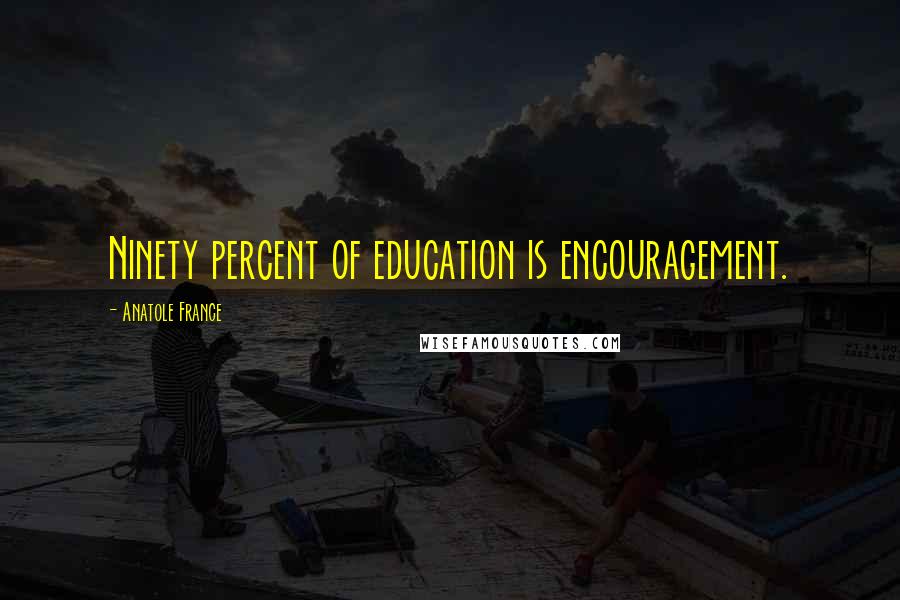 Anatole France Quotes: Ninety percent of education is encouragement.